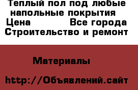 Теплый пол под любые напольные покрытия › Цена ­ 1 000 - Все города Строительство и ремонт » Материалы   